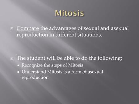 Mitosis Compare the advantages of sexual and asexual reproduction in different situations. The student will be able to do the following: Recognize the.