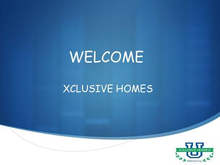 WELCOME XCLUSIVE HOMES.