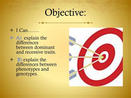 Objective: I Can……. A) explain the differences between dominant and recessive traits. B) explain the differences between phenotypes and.