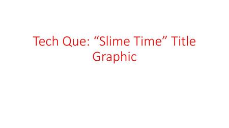 Tech Que: “Slime Time” Title Graphic