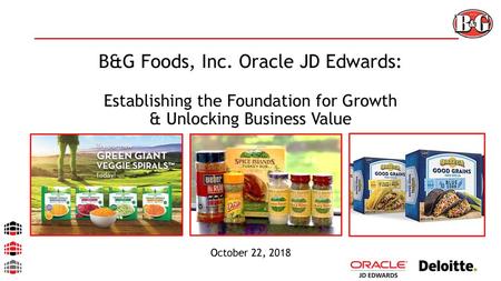 B&G Foods, Inc. Oracle JD Edwards: Establishing the Foundation for Growth & Unlocking Business Value Chris October 22, 2018.