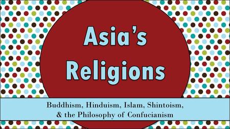 Asia’s Religions Buddhism, Hinduism, Islam, Shintoism,