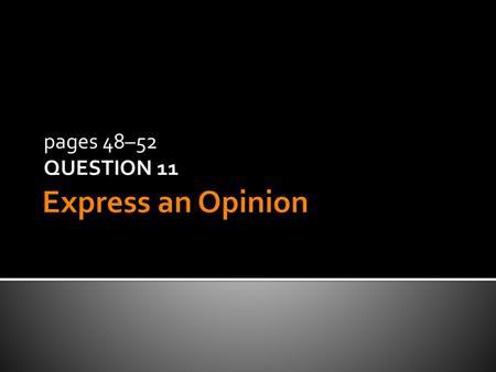 Express an Opinion pages 48–52 QUESTION 11