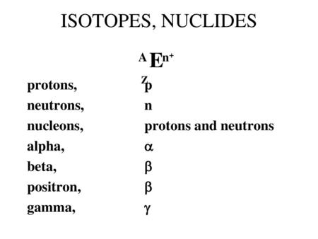 E ISOTOPES, NUCLIDES protons, p neutrons, n