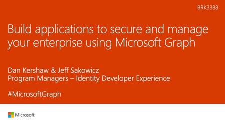 11/8/2018 12:11 AM BRK3388 Build applications to secure and manage your enterprise using Microsoft Graph Dan Kershaw & Jeff Sakowicz Program Managers –