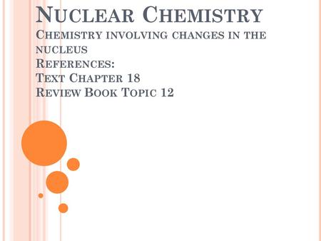 Nuclear Chemistry Chemistry involving changes in the nucleus References: Text Chapter 18 Review Book Topic 12.