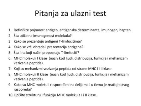 Pitanja za ulazni test Definišite pojmove: antigen, antigenska determinanta, imunogen, hapten. Šta utiče na imunogenost molekula? Kako se prezentuju antigeni.