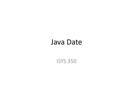 Java Date ISYS 350.