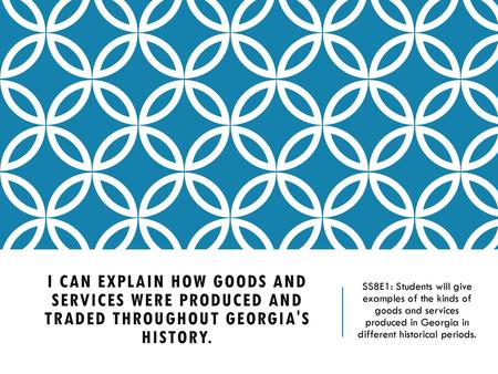 I can explain how goods and services were produced and traded throughout Georgia's history. SS8E1: Students will give examples of the kinds of goods.