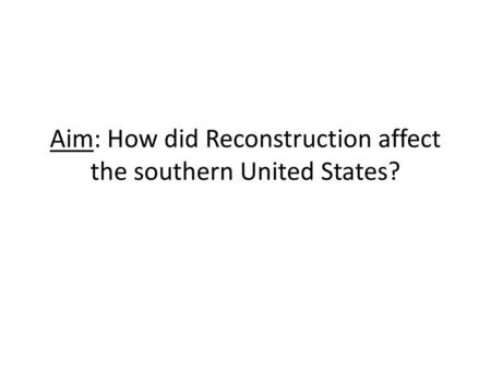 Aim: How did Reconstruction affect the southern United States?