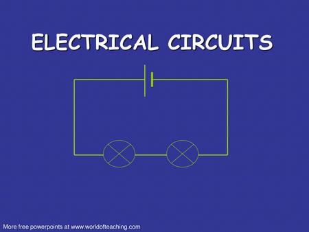 ELECTRICAL CIRCUITS More free powerpoints at www.worldofteaching.com.