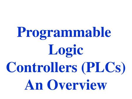 Programmable Logic Controllers (PLCs) An Overview.