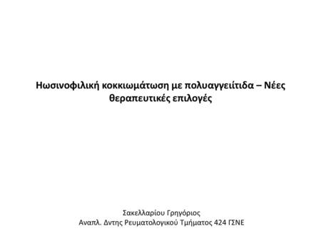 Ηωσινοφιλική κοκκιωμάτωση με πολυαγγειίτιδα – Νέες θεραπευτικές επιλογές Σακελλαρίου Γρηγόριος Αναπλ. Δντης Ρευματολογικού Τμήματος 424 ΓΣΝΕ.