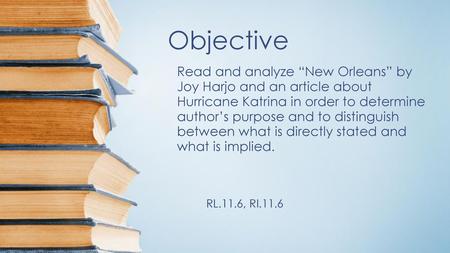 Objective Read and analyze “New Orleans” by Joy Harjo and an article about Hurricane Katrina in order to determine author’s purpose and to distinguish.