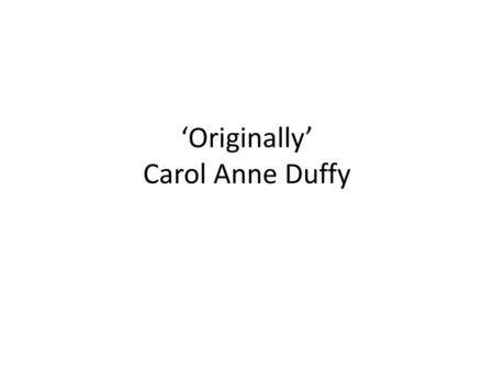 ‘Originally’ Carol Anne Duffy