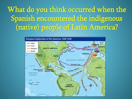 What do you think occurred when the Spanish encountered the indigenous (native) people of Latin America?