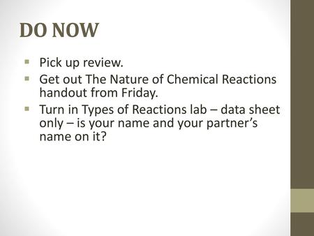 DO NOW Pick up review. Get out The Nature of Chemical Reactions handout from Friday. Turn in Types of Reactions lab – data sheet only – is your name and.