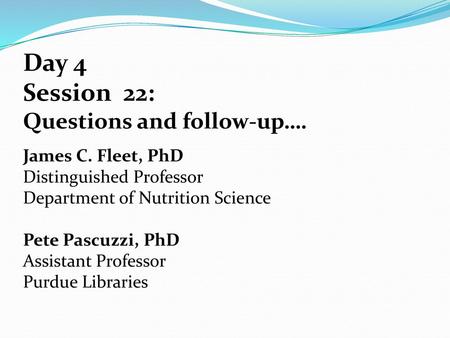 Day 4 Session 22: Questions and follow-up…. James C. Fleet, PhD