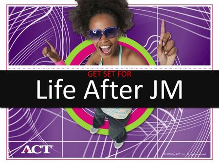 GET SET FOR Life After JM © 2010 by ACT, Inc. All rights reserved.