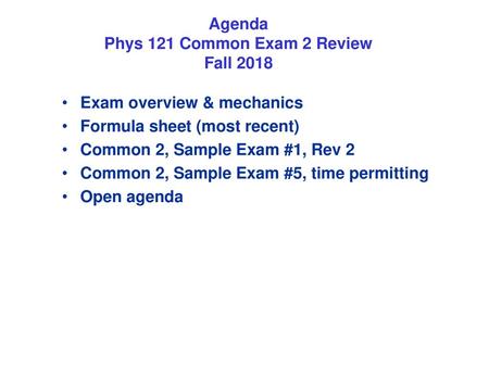 Agenda Phys 121 Common Exam 2 Review Fall 2018