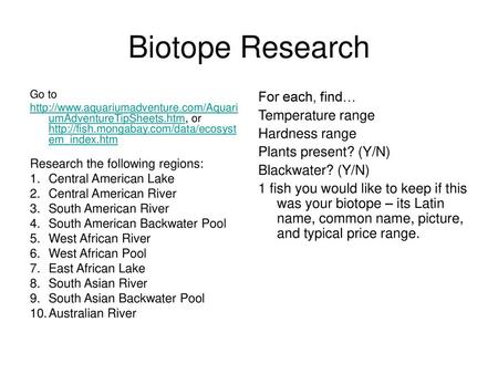 Biotope Research For each, find… Temperature range Hardness range