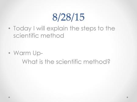 8/28/15 Today I will explain the steps to the scientific method