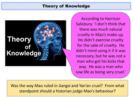 Theory of Knowledge According to Harrison Salisbury: ‘I don’t think that there was much natural cruelty in Mao’s make-up. He didn’t exercise cruelty for.