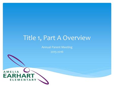 Annual Parent Meeting 2015-2016 Title 1, Part A Overview Annual Parent Meeting 2015-2016.