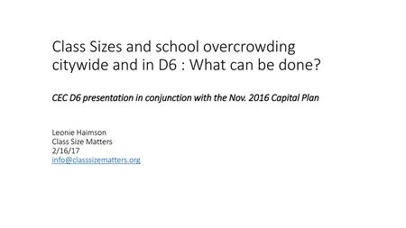 Class Sizes and school overcrowding citywide and in D6 : What can be done? CEC D6 presentation in conjunction with the Nov. 2016 Capital Plan Leonie.