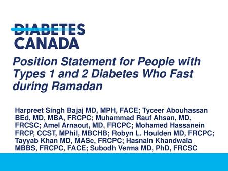 Position Statement for People with Types 1 and 2 Diabetes Who Fast during Ramadan Harpreet Singh Bajaj MD, MPH, FACE; Tyceer Abouhassan BEd, MD, MBA,