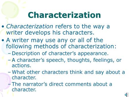 Characterization Characterization refers to the way a writer develops his characters. A writer may use any or all of the following methods of characterization: