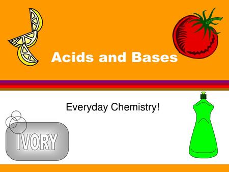 Acids and Bases Everyday Chemistry! IVORY.