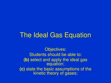 The Ideal Gas Equation Objectives: Students should be able to: