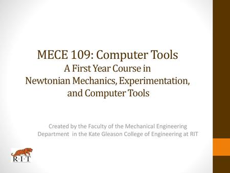 MECE 109: Computer Tools A First Year Course in Newtonian Mechanics, Experimentation, and Computer Tools Created by the Faculty of the Mechanical Engineering.