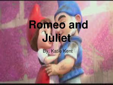 Romeo and Juliet By, Katie Kent.