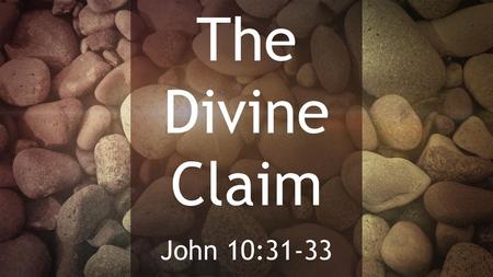 The Divine Claim John 10:31-33.