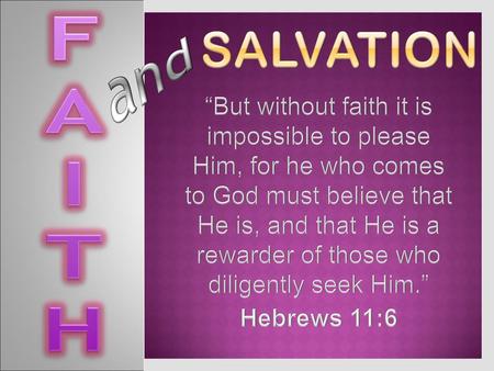 F A I T H salvation and “But without faith it is impossible to please Him, for he who comes to God must believe that He is, and that He is a rewarder.