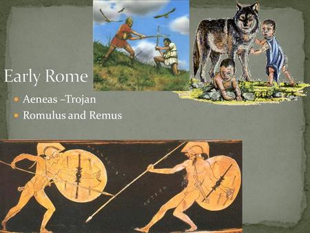 Early Rome Aeneas –Trojan Romulus and Remus.