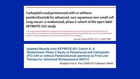 Lancet Oncol 2016;17(11):1497-508. Updated Results from KEYNOTE-021 Cohort G: A Randomized, Phase 2 Study of Pemetrexed and Carboplatin (PC) with or without.