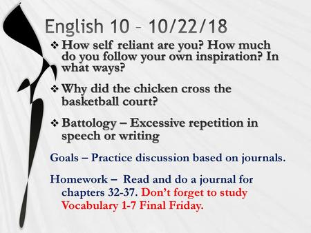 English 10 – 10/22/18 How self reliant are you? How much do you follow your own inspiration? In what ways? Why did the chicken cross the basketball.