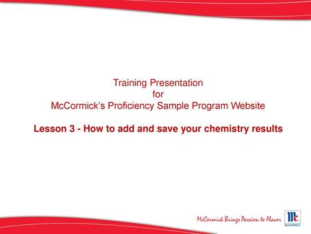 Training Presentation for McCormick’s Proficiency Sample Program Website Lesson 3 - How to add and save your chemistry results [Instructor Notes, if any,