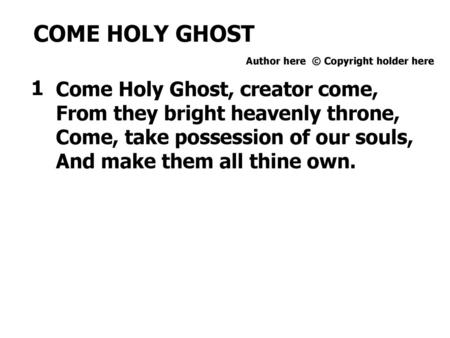 COME HOLY GHOST 1 Come Holy Ghost, creator come,