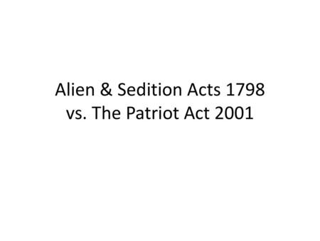 Alien & Sedition Acts 1798 vs. The Patriot Act 2001