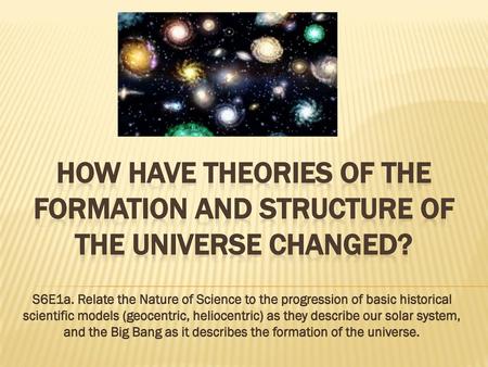 How have Theories of the formation and structure of the universe changed? Instructional Approach(s): Introduce the essential question and the standard.