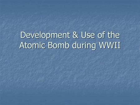 Development & Use of the Atomic Bomb during WWII