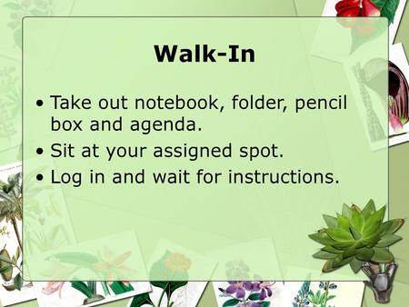 Walk-In Take out notebook, folder, pencil box and agenda.