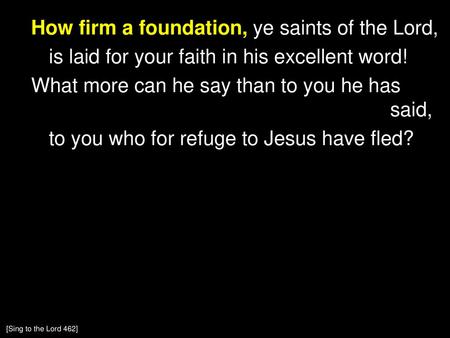 How firm a foundation, ye saints of the Lord, is laid for your faith in his excellent word! What more can he say than to you he has said, to you who for.