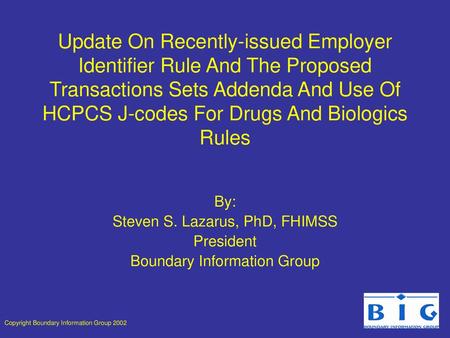 Update On Recently-issued Employer Identifier Rule And The Proposed Transactions Sets Addenda And Use Of HCPCS J-codes For Drugs And Biologics Rules By: