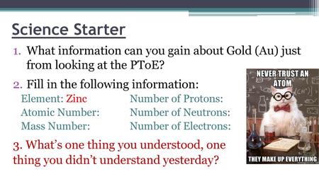 Science Starter What information can you gain about Gold (Au) just from looking at the PToE? Fill in the following information: Element: Zinc		Number.