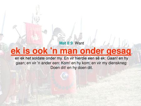 Mat 8:9 Want ek is ook 'n man onder gesag, en ek het soldate onder my